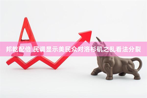 邦乾配倍 民调显示美民众对洛杉矶之乱看法分裂