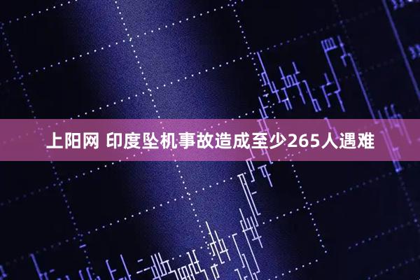 上阳网 印度坠机事故造成至少265人遇难
