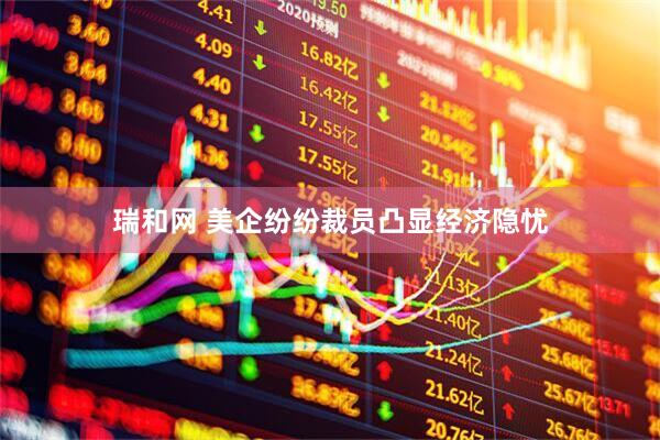 瑞和网 美企纷纷裁员凸显经济隐忧