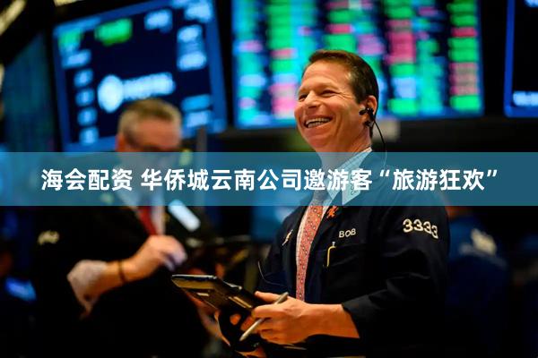 海会配资 华侨城云南公司邀游客“旅游狂欢”