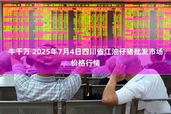 牛千万 2025年7月4日四川省江油仔猪批发市场价格行情