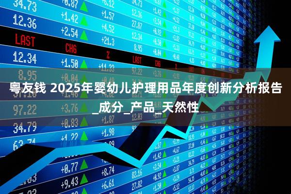 粤友钱 2025年婴幼儿护理用品年度创新分析报告_成分_产品_天然性