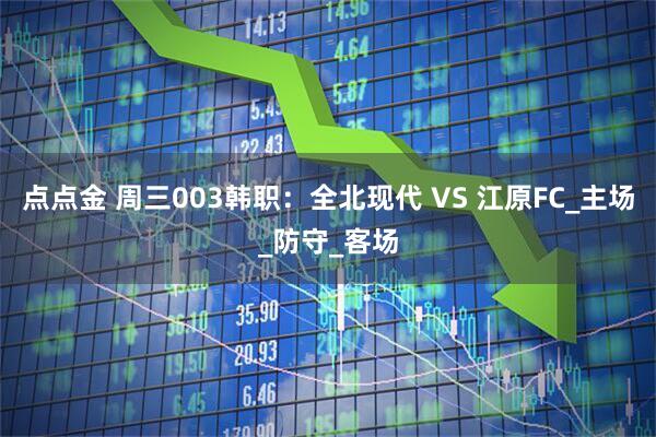点点金 周三003韩职：全北现代 VS 江原FC_主场_防守_客场