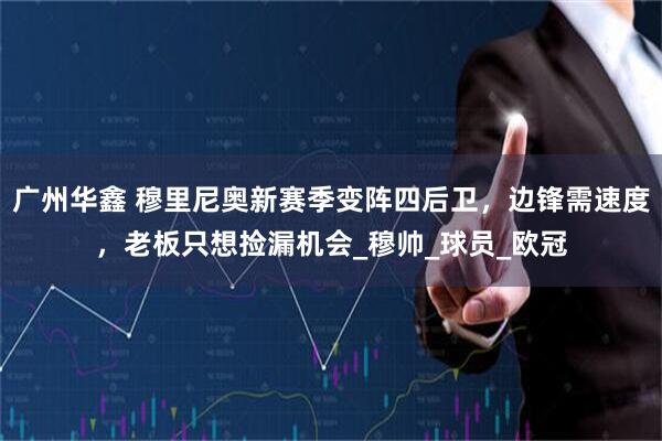 广州华鑫 穆里尼奥新赛季变阵四后卫，边锋需速度，老板只想捡漏机会_穆帅_球员_欧冠