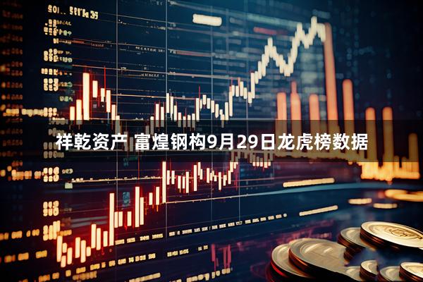 祥乾资产 富煌钢构9月29日龙虎榜数据