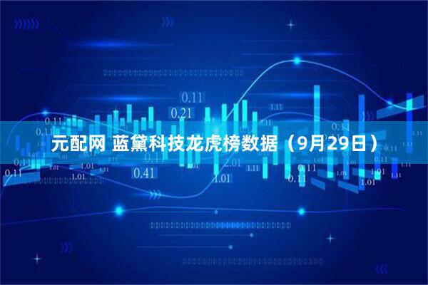 元配网 蓝黛科技龙虎榜数据（9月29日）