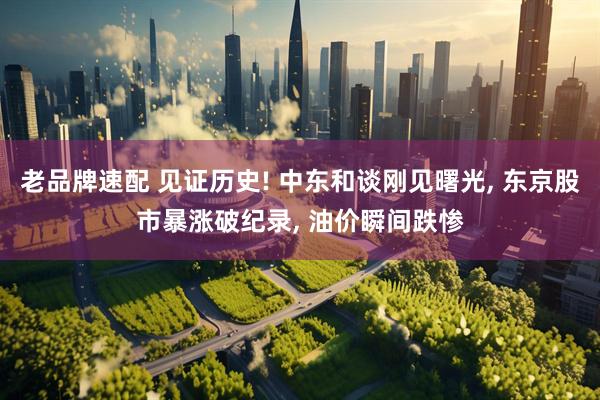 老品牌速配 见证历史! 中东和谈刚见曙光, 东京股市暴涨破纪录, 油价瞬间跌惨